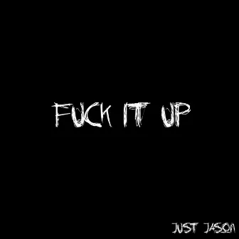 Fuck It Up by Just Jason