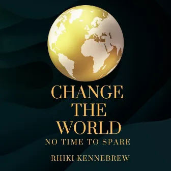 Change the World (No Time to Spare) by Rihki Kennebrew