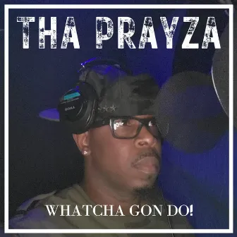 WHATCHA GON DO! by Tha PrayZa