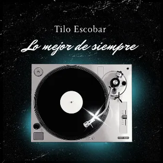 Lo Mejor De Siempre by Tilo Escobar