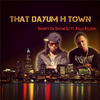 That Dayum H Town (feat. Killa Kyleon) by Shawty Da Dayum DJ