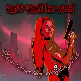 You look so sexy with that glock by Flipp from the west