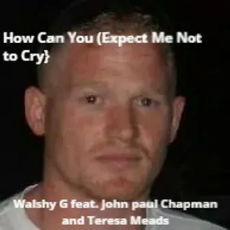 How Can You (Expect Me Not to Cry) [feat. Teresa Meads, John Paul Chapman] by Walshy G