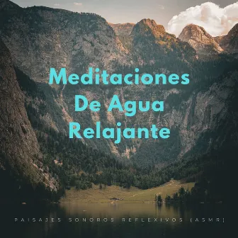 Meditaciones De Agua Relajante: Paisajes Sonoros Reflexivos (Asmr) by Sonidos de agua dulce