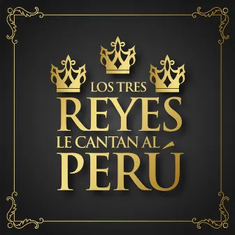 Los Tres Reyes Le Cantan al Perú by Los Tres Reyes