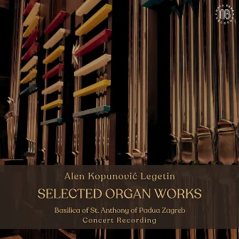 Selected Organ Works (Basilica of St. Anthony of Padua Zagreb - Concert Recording) by Alen Kopunović Legetin