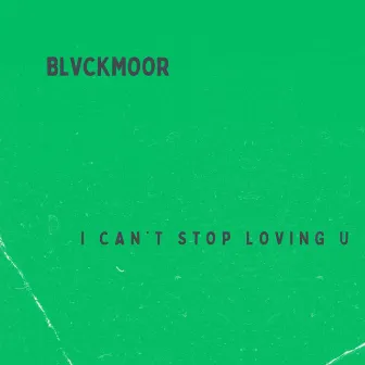 I Can't Stop Loving U by BLVCKMOOR