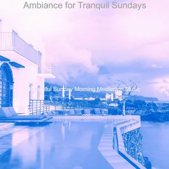 Ambiance for Tranquil Sundays by Beautiful Sunday Morning Meditation Music