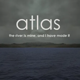 The River Is Mine, And I Have Made It by Atlas