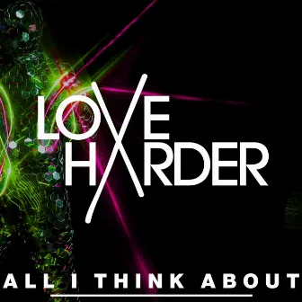 All I Think About by Love Harder