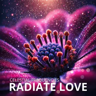 Radiate Love with Celestial Frequencies: Music through the Body and Spirit by Hz Miracle Tones