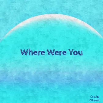 Where Were You by Craig Olsen