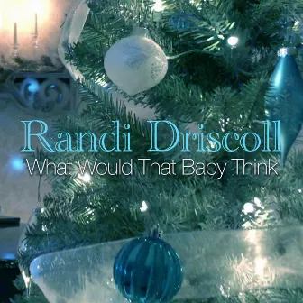 What Would That Baby Think by Randi Driscoll