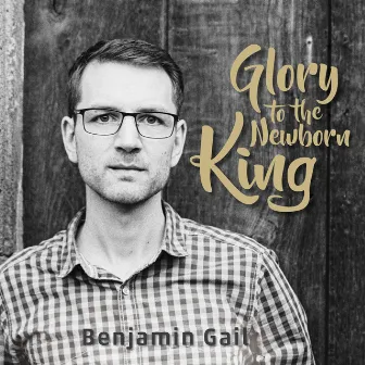 Glory To The Newborn King by Benjamin Gail