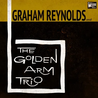 Graham Reynolds & The Golden Arm Trio by The Golden Arm Trio