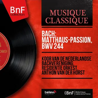 Bach: Matthäus-Passion, BWV 244 (Live Recording, Mono Version) by Anthon Van Der Horst