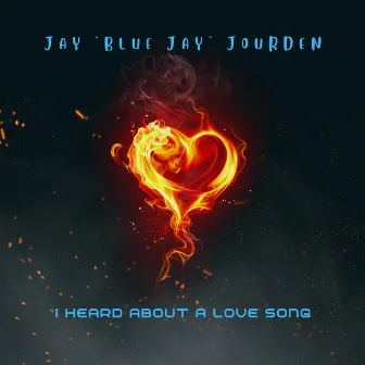 I Heard About A Love Song by Jay Blue Jay Jourden