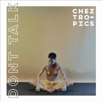 Dont Talk by Chez Tropics