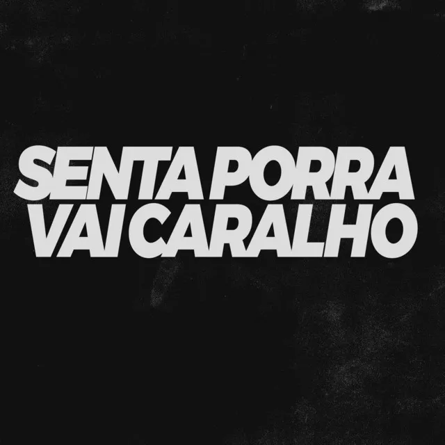 Senta Porra Vai Caralho