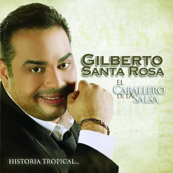 El Caballero De La Salsa - La Historia Tropical by Gilberto Santa Rosa