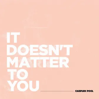 It Doesn't Matter To You by Caspian Pool