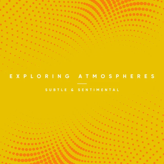 Exploring Atmospheres - Subtle and Sentimental