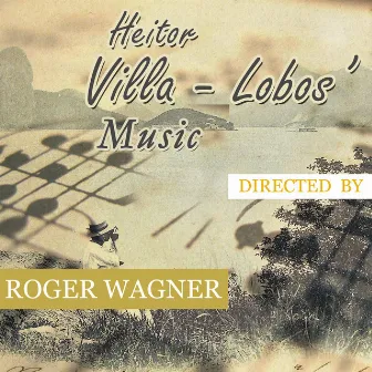 Heitor Villa Lobos Music, Directed by Roger Wagner by Roger Wagner