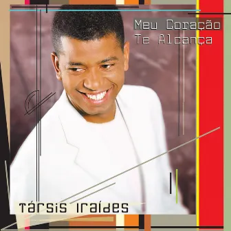 Meu Coração Te Alcança by Társis Iraídes