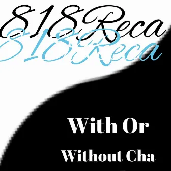 With Or Without Cha by 818reca