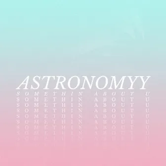 Somethin About U by Astronomyy