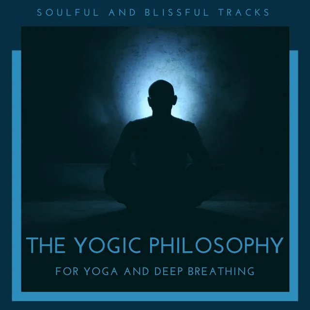 The Yogic Philosophy - Soulful And Blissful Tracks For Yoga And Deep Breathing