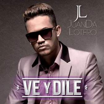 Ve Y Dile by JuanDa Lotero