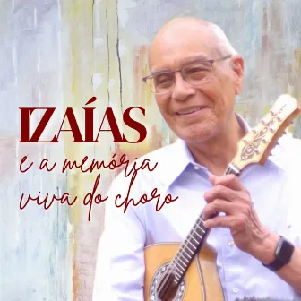 Izaías e a Memória Viva do Choro by Izaías e Seus Chorões