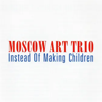 Instead of Making Children by Moscow Art Trio