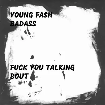 Fuck You Talking Bout by Young Fash Badass