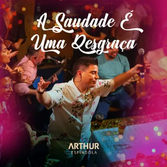 A Saudade É Uma Desgraça (Ao Vivo) by Arthur Espíndola