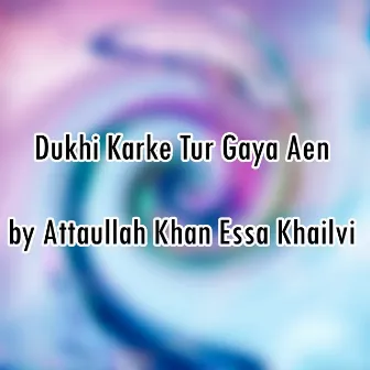 Dukhi Karke Tur Gaya Aen by Atta Ullah Khan Essa Khailvi