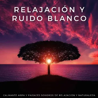 Relajación Y Ruido Blanco: Calmante Arpa Y Paisajes Sonoros De Relajación Y Naturaleza by Lista de reproducción de música relajante