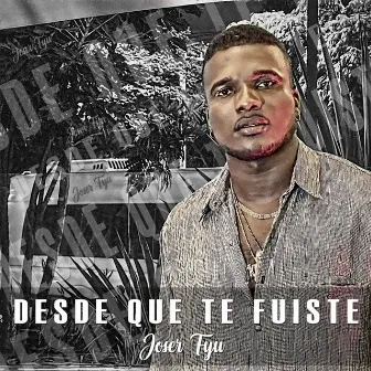 Desde Que Te Fuiste by Joser Fyu