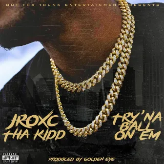 Try'na Ball On Em by Jroxc tha Kidd