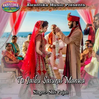 Tu Jaibu Sasural Manwa by Shiv Pujan