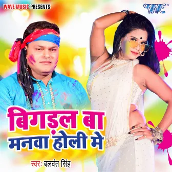 Bigdal Ba Manwa Holi Me by Balwant Singh