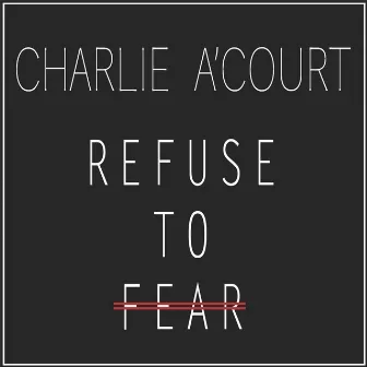 Refuse to Fear by Charlie A'Court