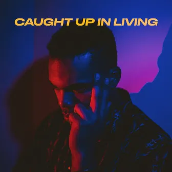 Caught up in Living by Xavier White