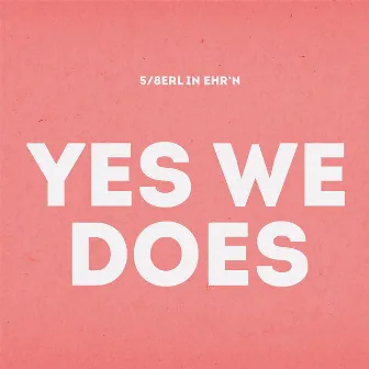 Yes We Does by 5/8erl In Ehr'n