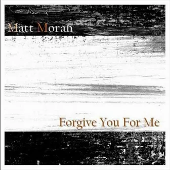 Forgive You For Me by Matt Moran