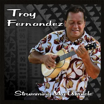 Strumming My Ukulele by Troy Fernandez