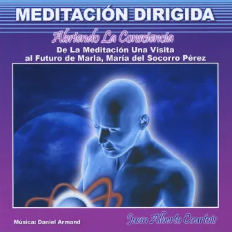 Abriendo la Consciencia (de la Meditación una Visita al Futuro de Marla, Maria del Socorro Perez) [Meditación Dirigida] by Juan Alberto Courtois