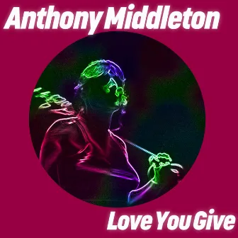 Love You Give by Anthony Middleton