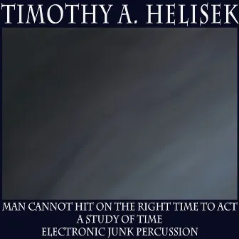 Man Cannot Hit on the Right Time to Act; A Study of Time; Electronic Junk Percussion by Timothy A. Helisek